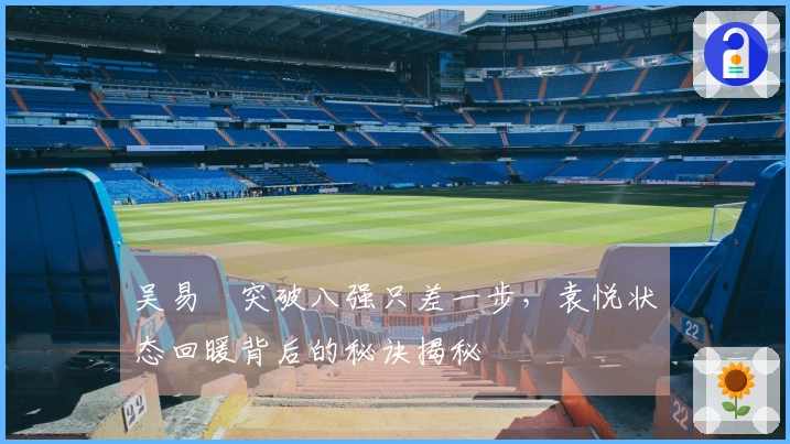 吴易昺突破八强只差一步，袁悦状态回暖背后的秘诀揭秘