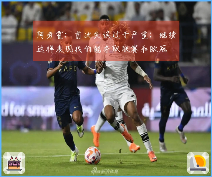 阿劳霍：首次失误过于严重；继续这样表现我们能夺取联赛和欧冠