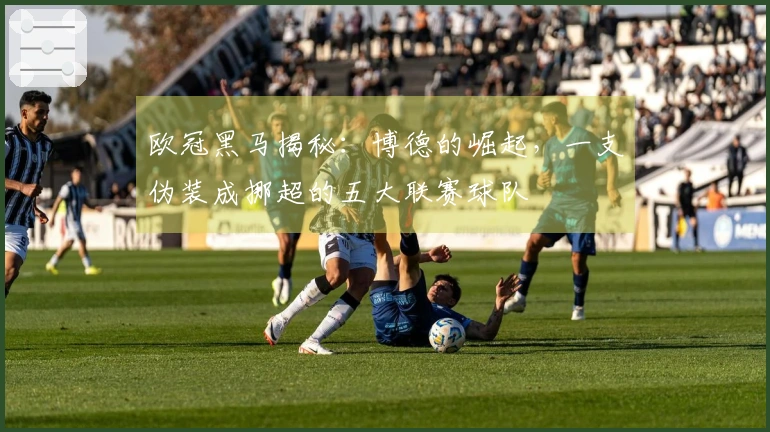 欧冠黑马揭秘：博德的崛起，一支伪装成挪超的五大联赛球队