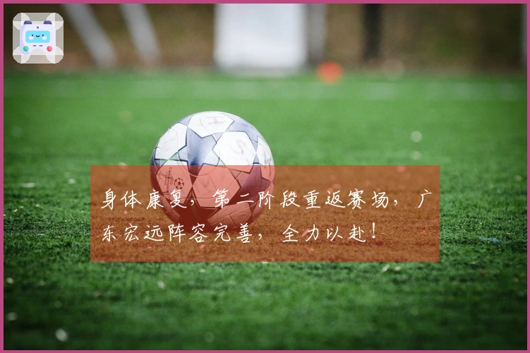 身体康复，第二阶段重返赛场，广东宏远阵容完善，全力以赴！