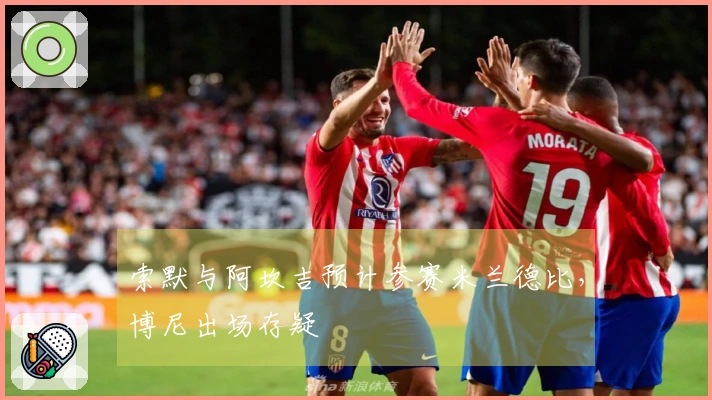 索默与阿坎吉预计参赛米兰德比，博尼出场存疑