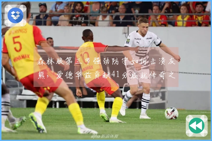 森林狼第三节强劲防守如何击溃灰熊，爱德华兹贡献41分成就传奇之夜