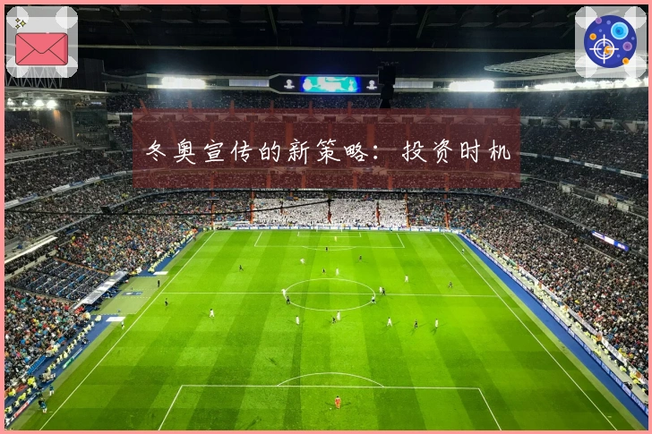 冬奥宣传的新策略:投资时机