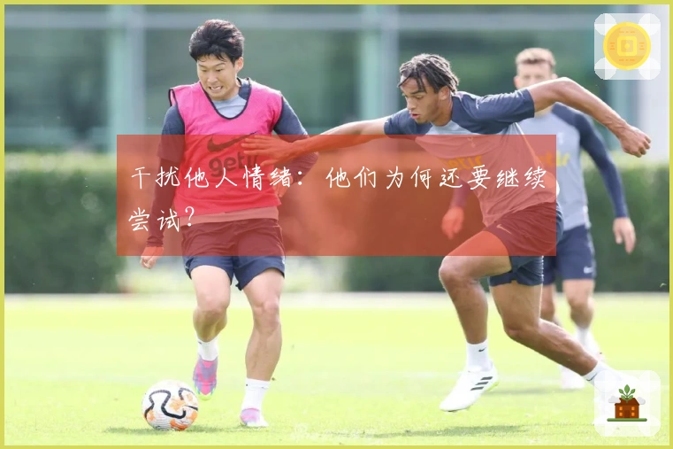 干扰他人情绪：他们为何还要继续尝试？