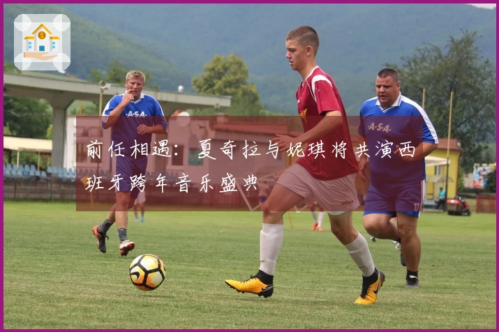 前任相遇：夏奇拉与妮琪将共演西班牙跨年音乐盛典