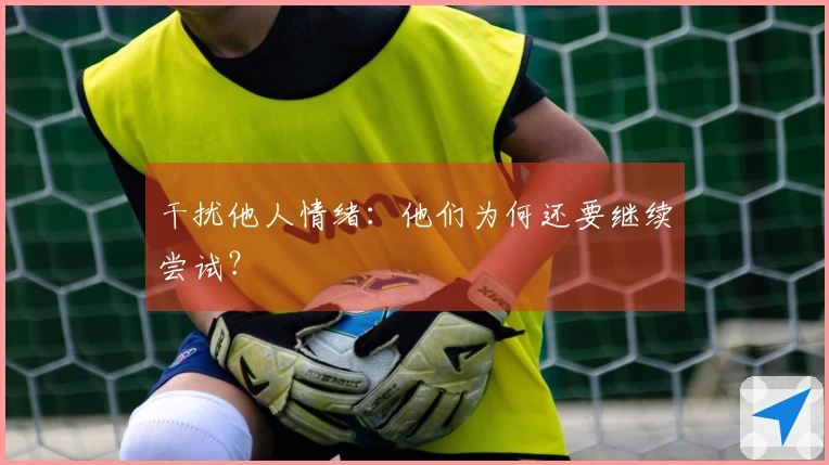 干扰他人情绪：他们为何还要继续尝试？