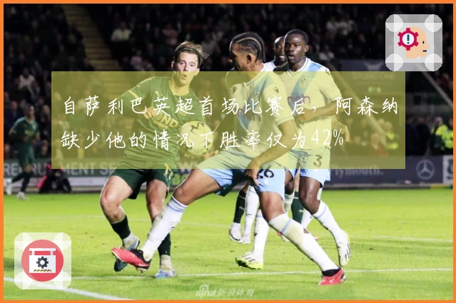 自萨利巴英超首场比赛后,阿森纳缺少他的情况下胜率仅为42%