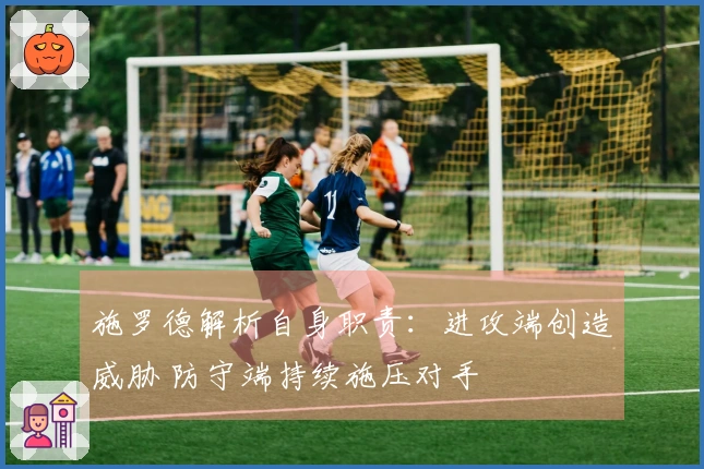 施罗德解析自身职责：进攻端创造威胁 防守端持续施压对手