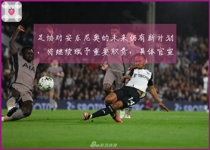 足协对安东尼奥的未来仍有新计划，将继续赋予重要职责，具体官宣待定