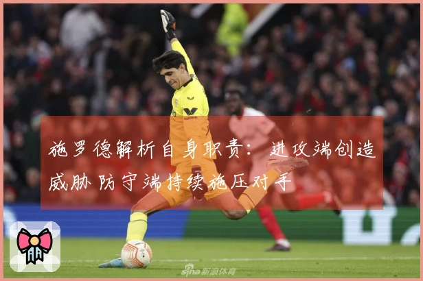 施罗德解析自身职责：进攻端创造威胁 防守端持续施压对手