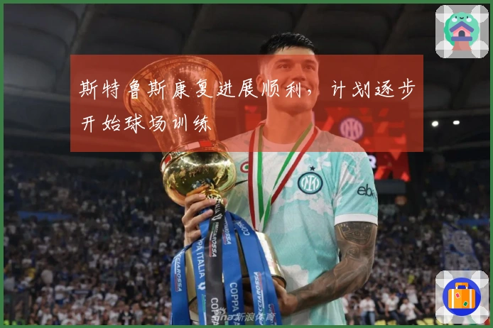 斯特鲁斯康复进展顺利，计划逐步开始球场训练