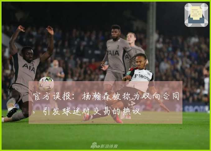 官方误报：杨瀚森被称为双向合同，引发球迷对交易的热议