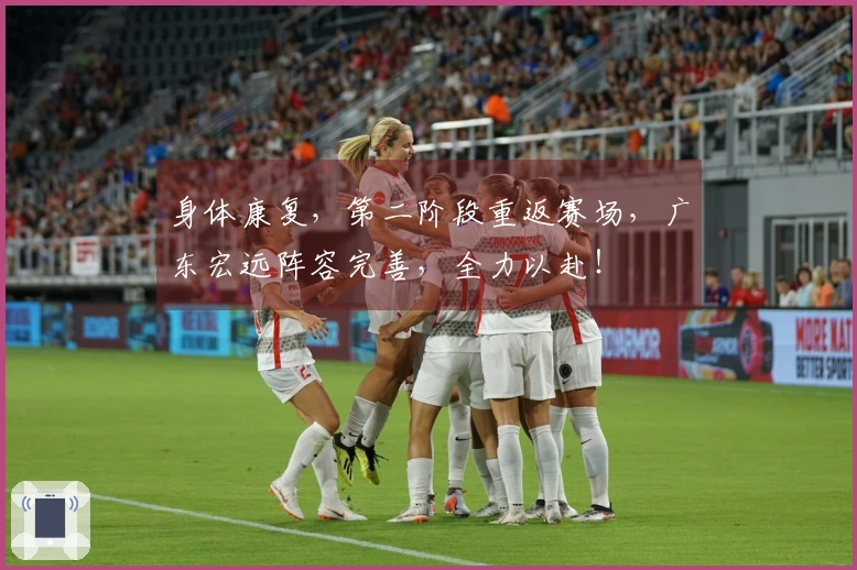 身体康复，第二阶段重返赛场，广东宏远阵容完善，全力以赴！