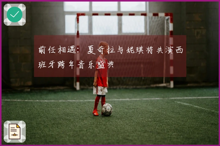 前任相遇：夏奇拉与妮琪将共演西班牙跨年音乐盛典